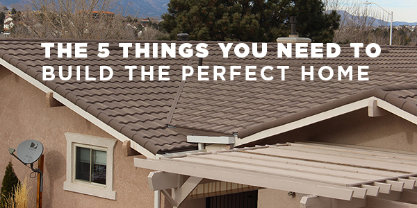 THE 5 THINGS YOU NEED TO BUILD THE PERFECT HOME